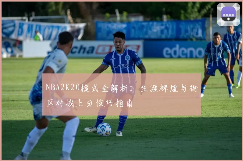 NBA2K20模式全解析：生涯辉煌与街区对战上分技巧指南