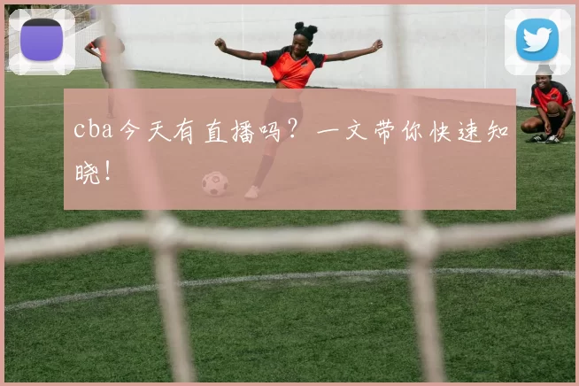 cba今天有直播吗？一文带你快速知晓！