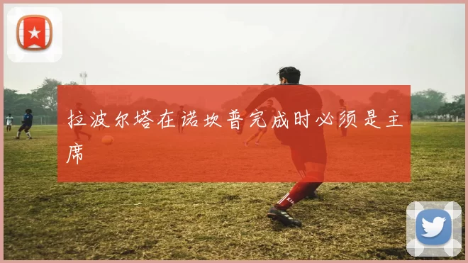 拉波尔塔在诺坎普完成时必须是主席