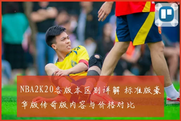NBA2K20各版本区别详解 标准版豪华版传奇版内容与价格对比
