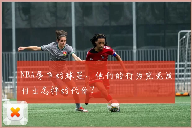 NBA辱华的球星，他们的行为究竟该付出怎样的代价？