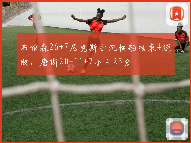 布伦森26+7尼克斯击沉快船结束4连败，唐斯20+11+7小卡25分
