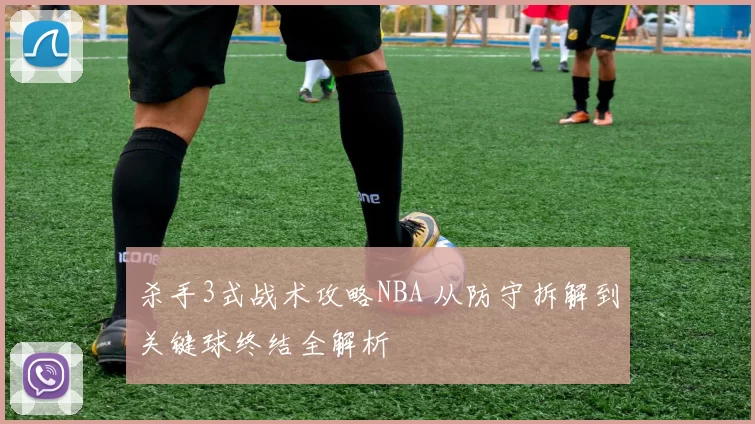 杀手3式战术攻略NBA 从防守拆解到关键球终结全解析