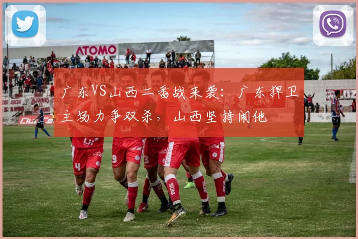 广东VS山西二番战来袭：广东捍卫主场力争双杀，山西坚持闹他
