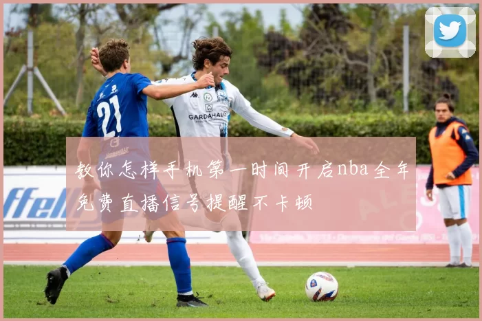 教你怎样手机第一时间开启nba全年免费直播信号提醒不卡顿