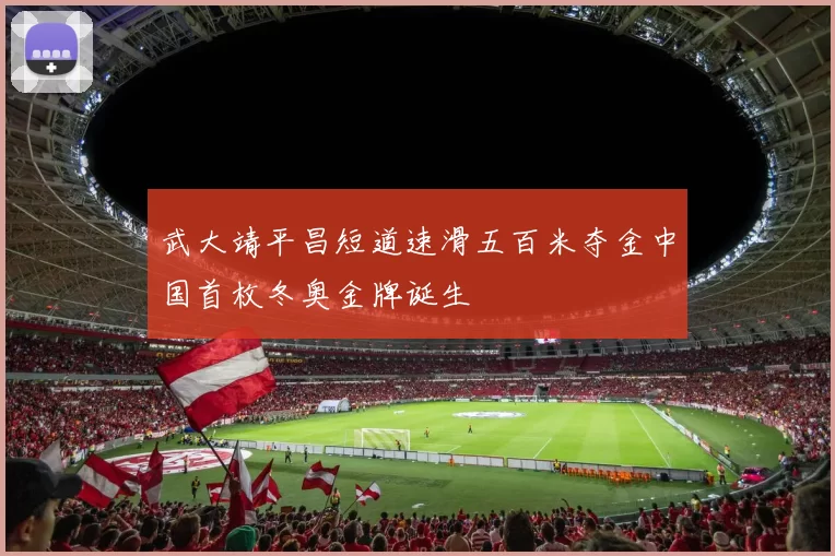 武大靖平昌短道速滑五百米夺金中国首枚冬奥金牌诞生