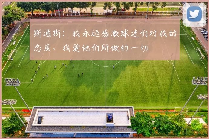 斯通斯：我永远感激球迷们对我的态度，我爱他们所做的一切