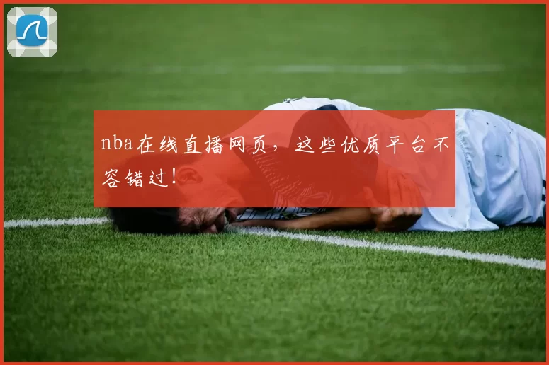 nba在线直播网页，这些优质平台不容错过！