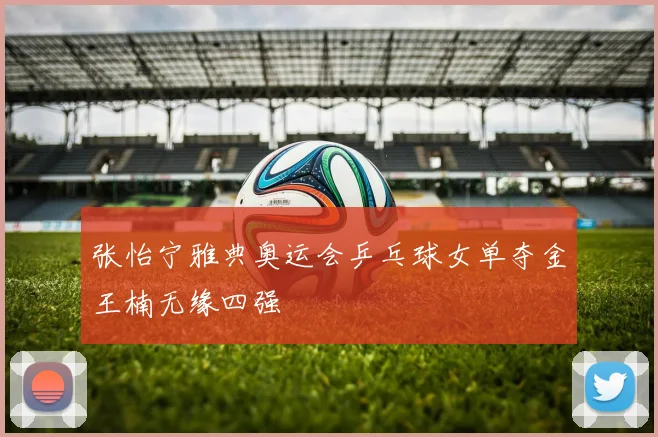 张怡宁雅典奥运会乒乓球女单夺金王楠无缘四强