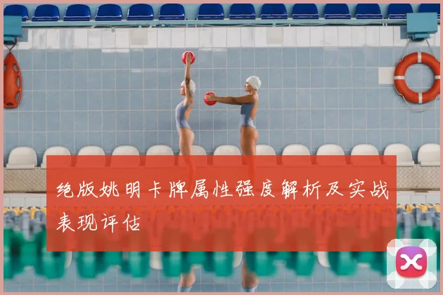 绝版姚明卡牌属性强度解析及实战表现评估