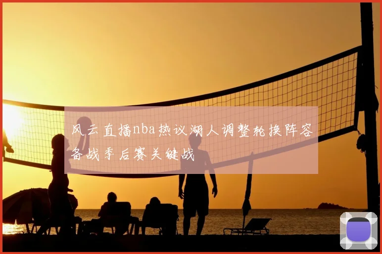 风云直播nba热议湖人调整轮换阵容备战季后赛关键战