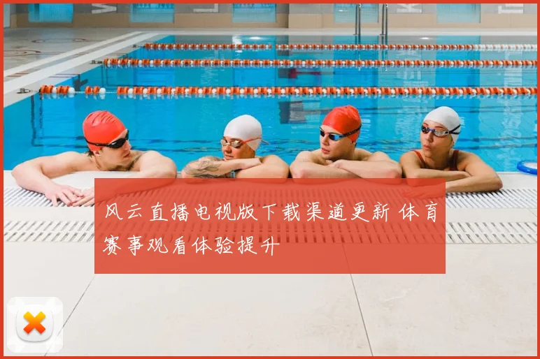 风云直播电视版下载渠道更新 体育赛事观看体验提升
