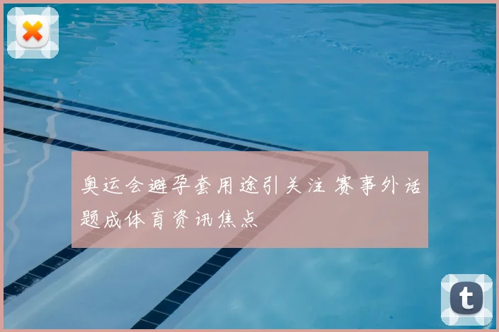 奥运会避孕套用途引关注 赛事外话题成体育资讯焦点