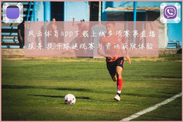风云体育app下载上线多项赛事直播服务 提升球迷观赛与资讯获取体验